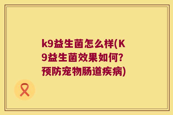 k9益生菌怎么样(K9益生菌效果如何？ 预防宠物肠道疾病)