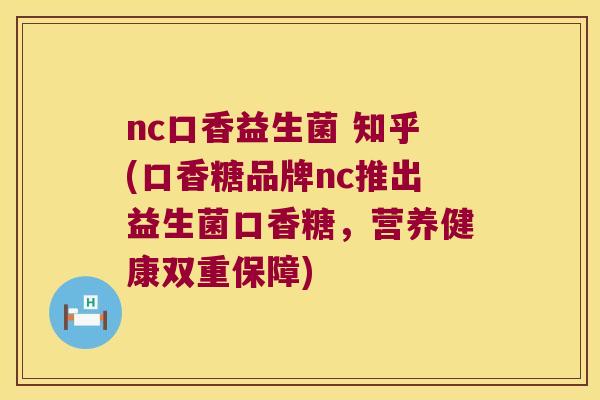 nc口香益生菌 知乎(口香糖品牌nc推出益生菌口香糖，营养健康双重保障)
