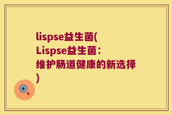 lispse益生菌(Lispse益生菌：维护肠道健康的新选择)