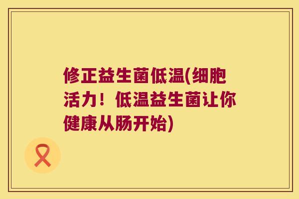 修正益生菌低温(细胞活力！低温益生菌让你健康从肠开始)