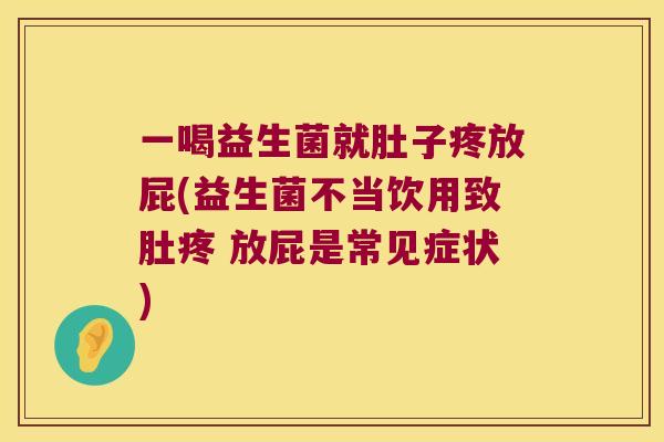 一喝益生菌就肚子疼放屁(益生菌不当饮用致肚疼 放屁是常见症状)