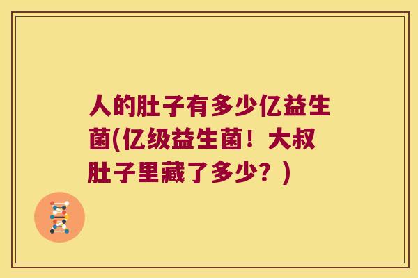 人的肚子有多少亿益生菌(亿级益生菌！大叔肚子里藏了多少？)