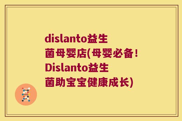 dislanto益生菌母婴店(母婴必备!Dislanto益生菌助宝宝健康成长) dislanto益生菌母婴店(母婴必备!Dislanto益生菌助宝宝健康成长)