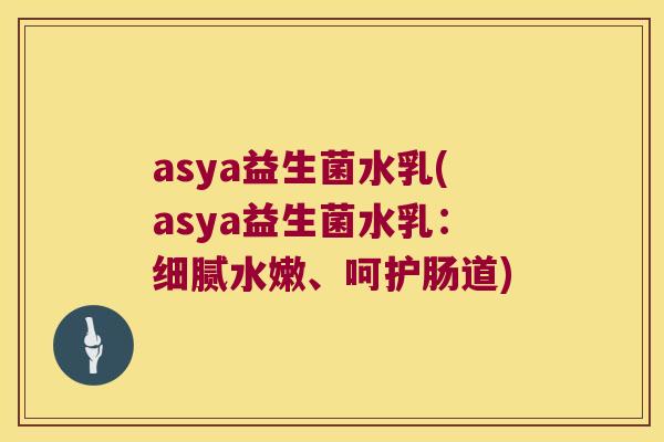 asya益生菌水乳(asya益生菌水乳：细腻水嫩、呵护肠道)