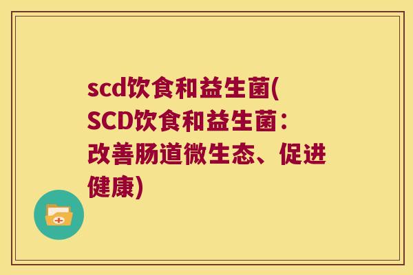 scd饮食和益生菌(SCD饮食和益生菌：改善肠道微生态、促进健康)