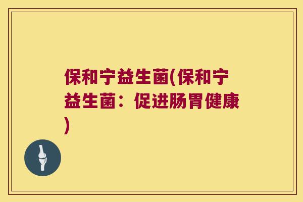 保和宁益生菌(保和宁益生菌：促进肠胃健康)