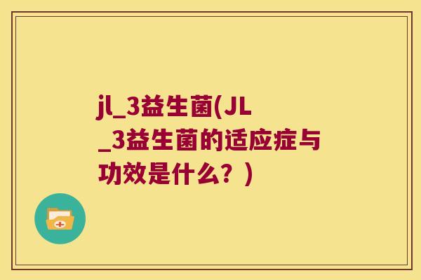 jl_3益生菌(JL_3益生菌的适应症与功效是什么?) jl_3益生菌(JL_3益生菌的适应症与功效是什么?)