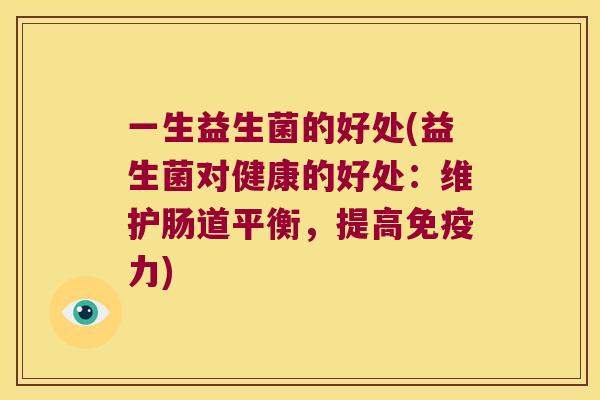 一生益生菌的好处(益生菌对健康的好处：维护肠道平衡，提高免疫力)
