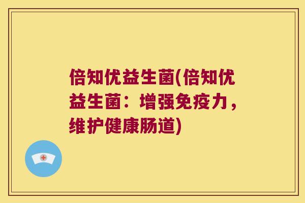 倍知优益生菌(倍知优益生菌：增强免疫力，维护健康肠道)