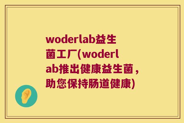 woderlab益生菌工厂(woderlab推出健康益生菌，助您保持肠道健康)