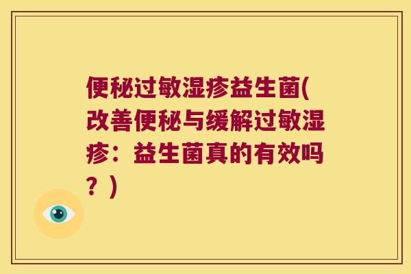 便秘过敏湿疹益生菌(改善便秘与缓解过敏湿疹：益生菌真的有效吗？)