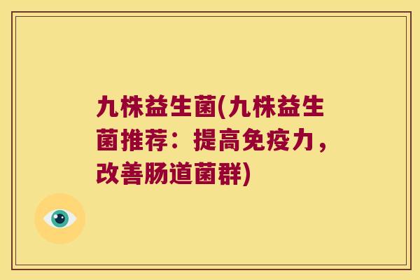 九株益生菌(九株益生菌推荐：提高免疫力，改善肠道菌群)