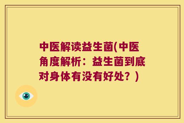 中医解读益生菌(中医角度解析:益生菌到底对身体有没有好处?) 中医解读益生菌(中医角度解析:益生菌到底对身体有没有好处?)