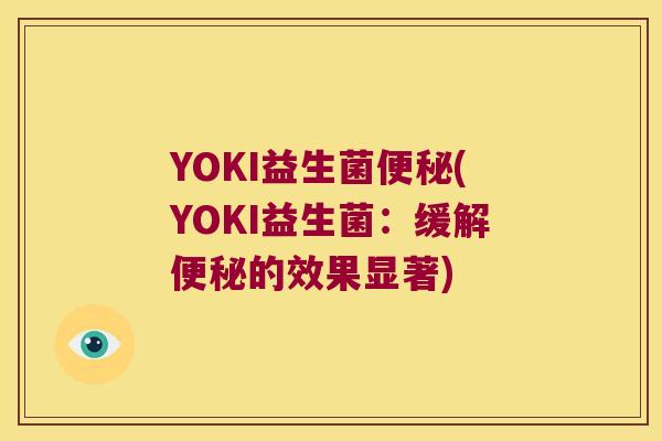 YOKI益生菌(YOKI益生菌:缓解的效果显著) YOKI益生菌(YOKI益生菌:缓解的效果显著)