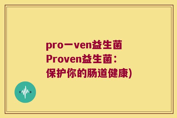 pro一ven益生菌Proven益生菌:保护你的肠道健康) pro一ven益生菌Proven益生菌:保护你的肠道健康)