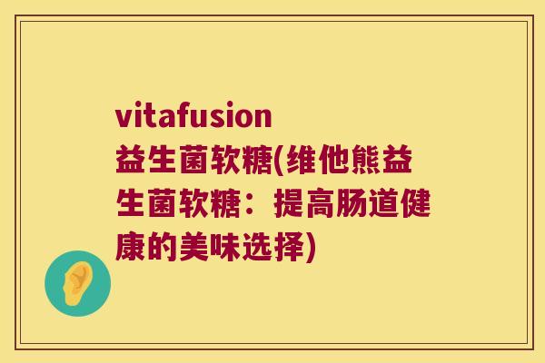 vitafusion益生菌软糖(维他熊益生菌软糖：提高肠道健康的美味选择)