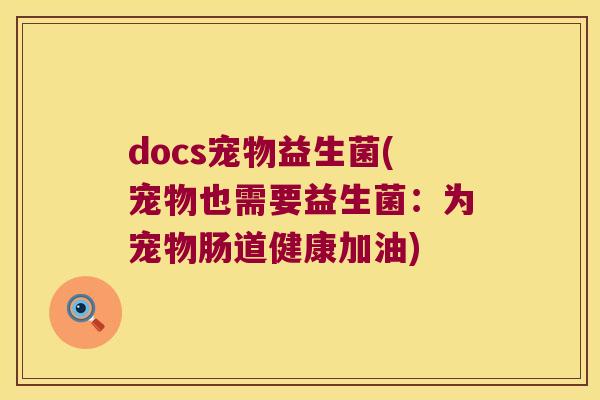 docs宠物益生菌(宠物也需要益生菌:为宠物肠道健康加油) docs宠物益生菌(宠物也需要益生菌:为宠物肠道健康加油)