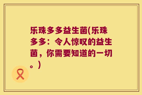 乐珠多多益生菌(乐珠多多：令人惊叹的益生菌，你需要知道的一切。)