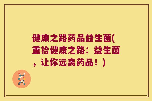 健康之路药品益生菌(重拾健康之路：益生菌，让你远离药品！)