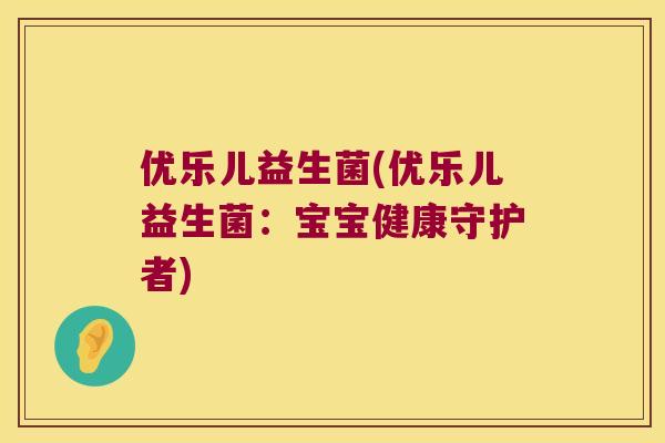 优乐儿益生菌(优乐儿益生菌：宝宝健康守护者)