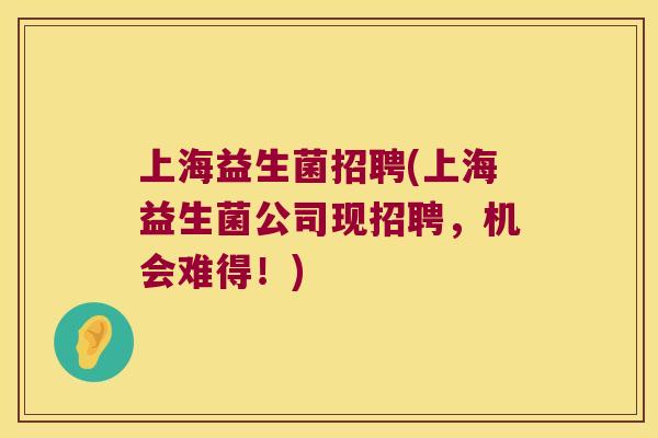 上海益生菌招聘(上海益生菌公司现招聘，机会难得！)