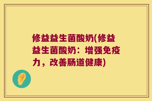 修益益生菌酸奶(修益益生菌酸奶：增强免疫力，改善肠道健康)