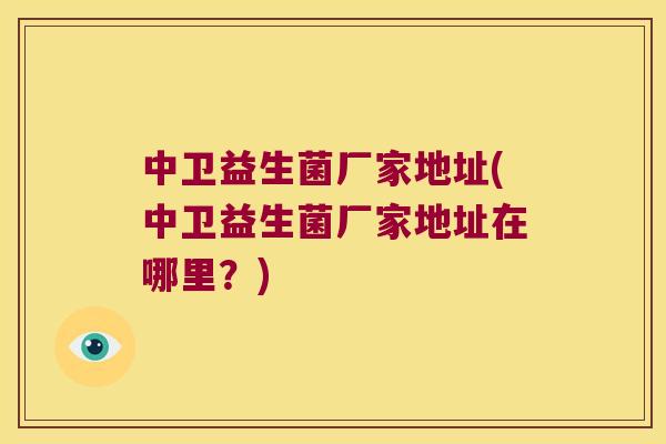 中卫益生菌厂家地址(中卫益生菌厂家地址在哪里？)