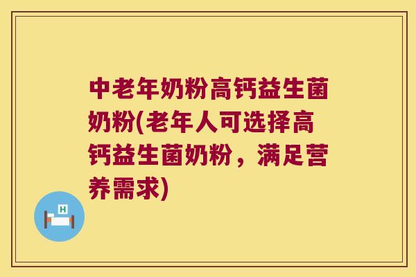 中老年奶粉高钙益生菌奶粉(老年人可选择高钙益生菌奶粉，满足营养需求)