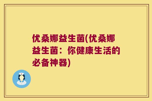 优桑娜益生菌(优桑娜益生菌：你健康生活的必备神器)