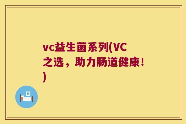 vc益生菌系列(VC之选，助力肠道健康！)