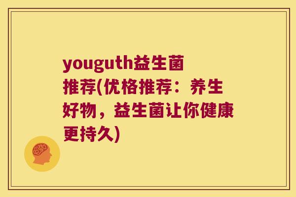 youguth益生菌推荐(优格推荐：养生好物，益生菌让你健康更持久)