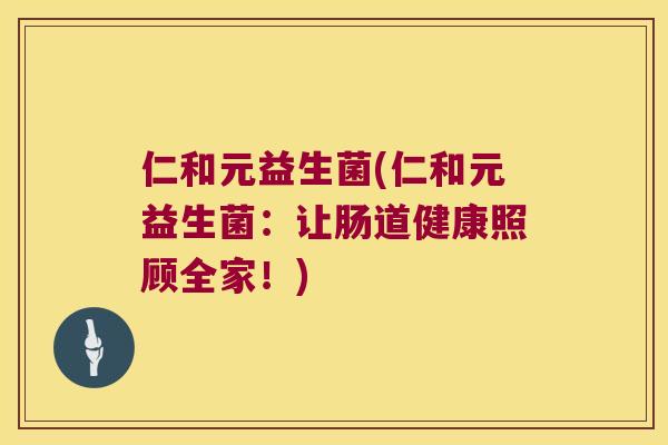 仁和元益生菌(仁和元益生菌：让肠道健康照顾全家！)
