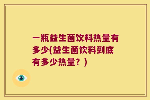 一瓶益生菌饮料热量有多少(益生菌饮料到底有多少热量？)