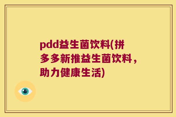 pdd益生菌饮料(拼多多新推益生菌饮料，助力健康生活)