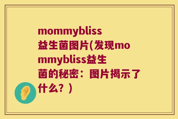 mommybliss益生菌图片(发现mommybliss益生菌的秘密：图片揭示了什么？)
