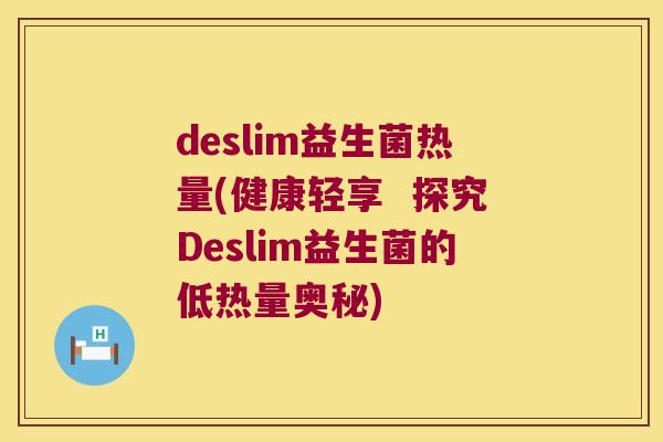 deslim益生菌热量(健康轻享  探究Deslim益生菌的低热量奥秘)