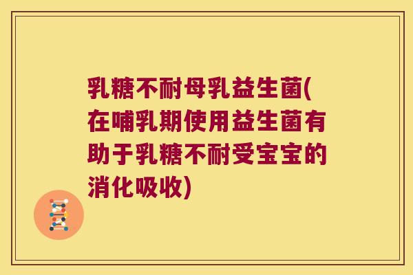 乳糖不耐母乳益生菌(在哺乳期使用益生菌有助于乳糖不耐受宝宝的消化吸收)