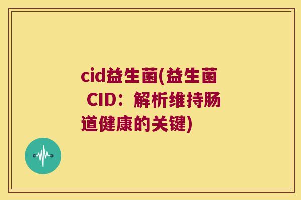 cid益生菌(益生菌 CID：解析维持肠道健康的关键)