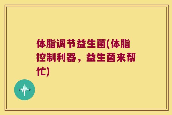 体脂调节益生菌(体脂控制利器，益生菌来帮忙)