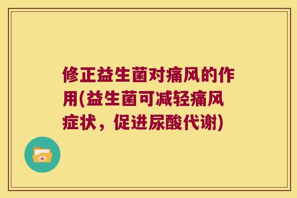 修正益生菌对痛风的作用(益生菌可减轻痛风症状，促进尿酸代谢)