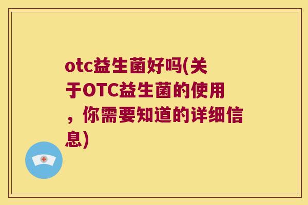 otc益生菌好吗(关于OTC益生菌的使用，你需要知道的详细信息)