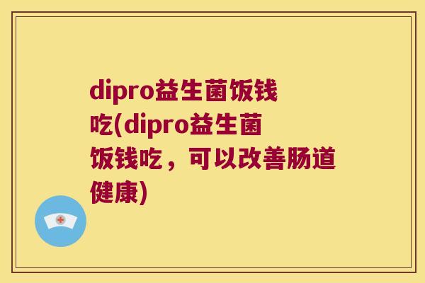 dipro益生菌饭钱吃(dipro益生菌饭钱吃，可以改善肠道健康)