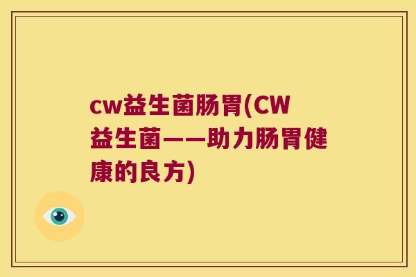 cw益生菌肠胃(CW益生菌——助力肠胃健康的良方)