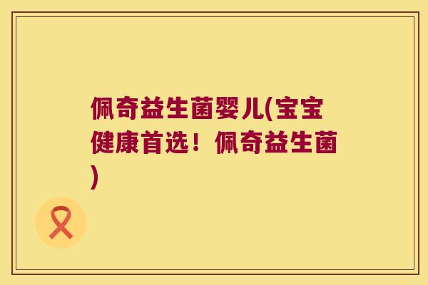 佩奇益生菌婴儿(宝宝健康首选!佩奇益生菌) 佩奇益生菌婴儿(宝宝健康首选!佩奇益生菌)