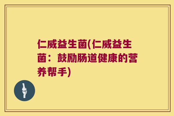 仁威益生菌(仁威益生菌：鼓励肠道健康的营养帮手)
