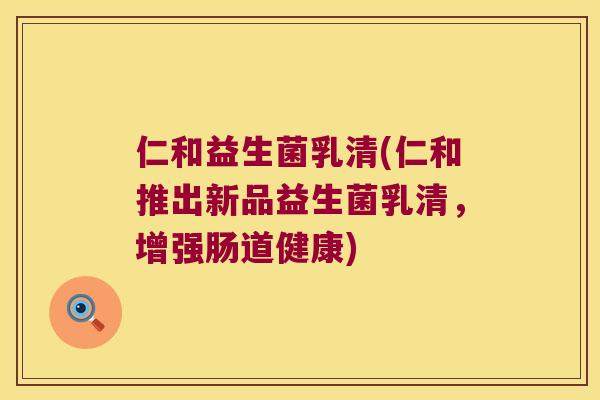 仁和益生菌乳清(仁和推出新品益生菌乳清，增强肠道健康)