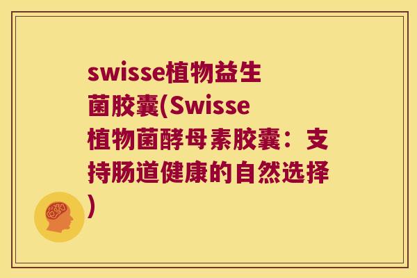 swisse植物益生菌胶囊(Swisse植物菌酵母素胶囊：支持肠道健康的自然选择)