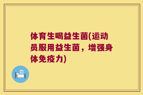 体育生喝益生菌(运动员服用益生菌，增强身体免疫力)