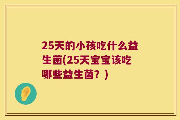 25天的小孩吃什么益生菌(25天宝宝该吃哪些益生菌？)