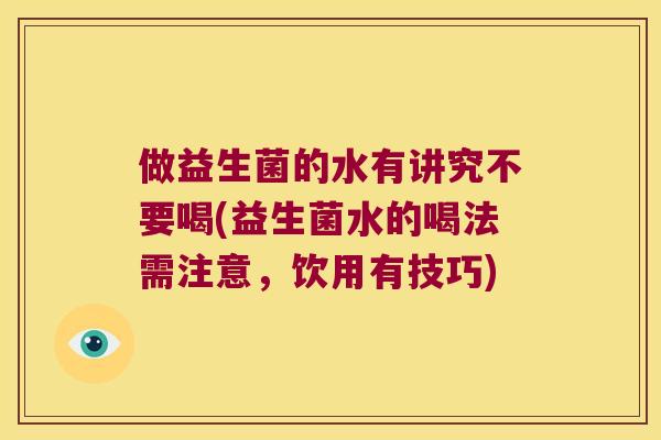 做益生菌的水有讲究不要喝(益生菌水的喝法需注意，饮用有技巧)